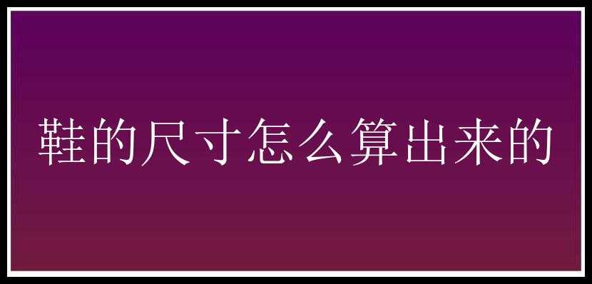 鞋的尺寸怎么算出来的