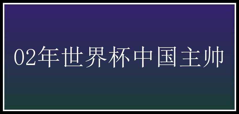 02年世界杯中国主帅