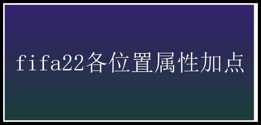 fifa22各位置属性加点