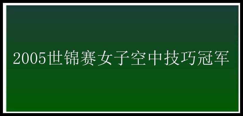 2005世锦赛女子空中技巧冠军