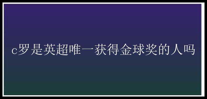 c罗是英超唯一获得金球奖的人吗