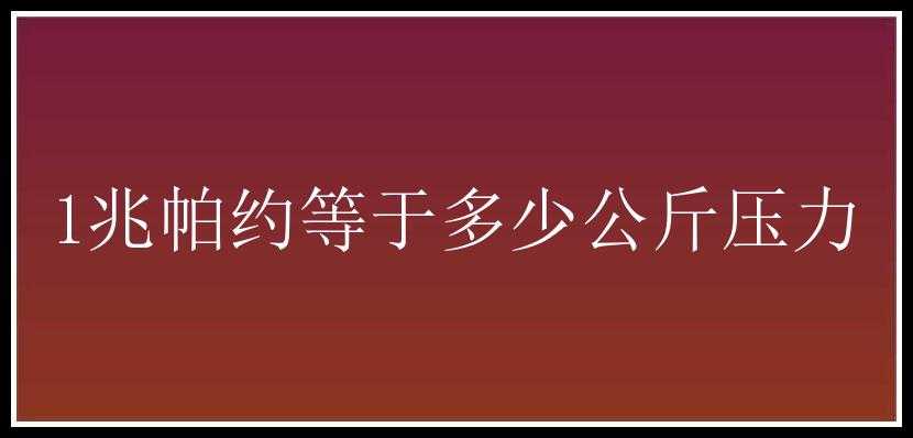 1兆帕约等于多少公斤压力