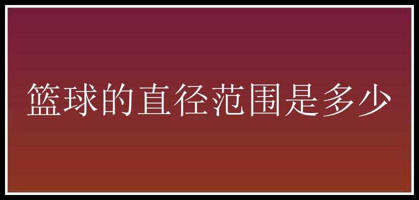 篮球的直径范围是多少