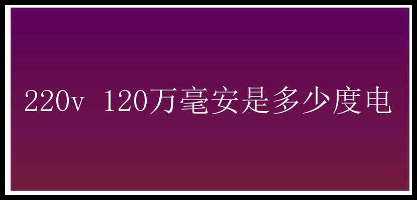 220v 120万毫安是多少度电