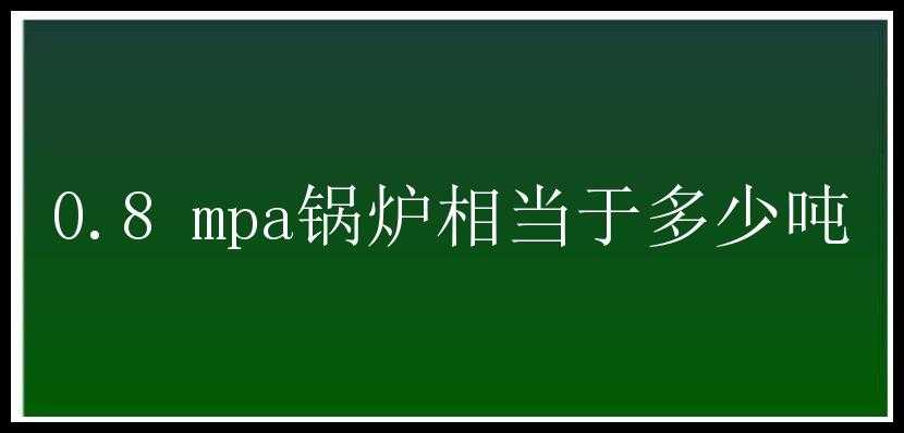 0.8 mpa锅炉相当于多少吨