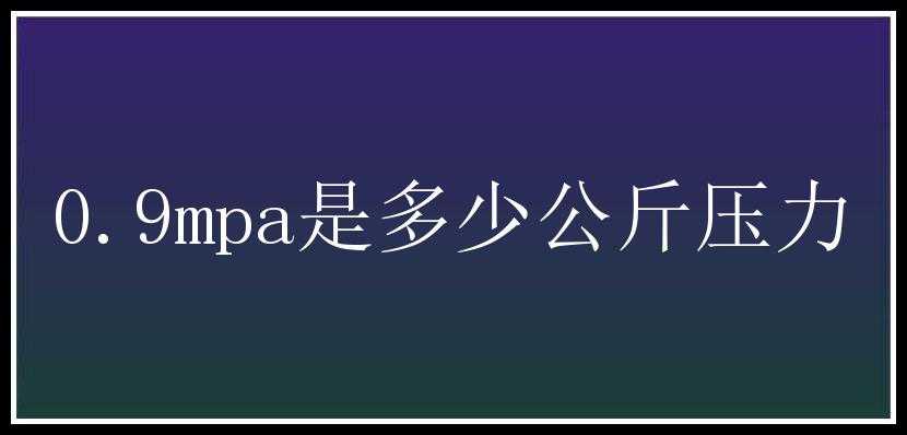 0.9mpa是多少公斤压力