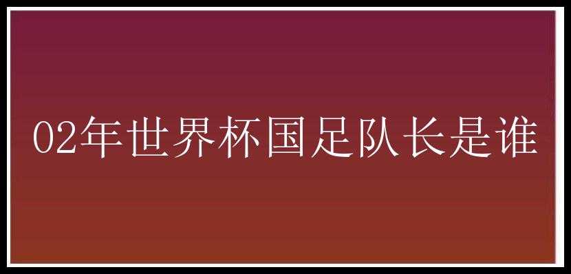 02年世界杯国足队长是谁