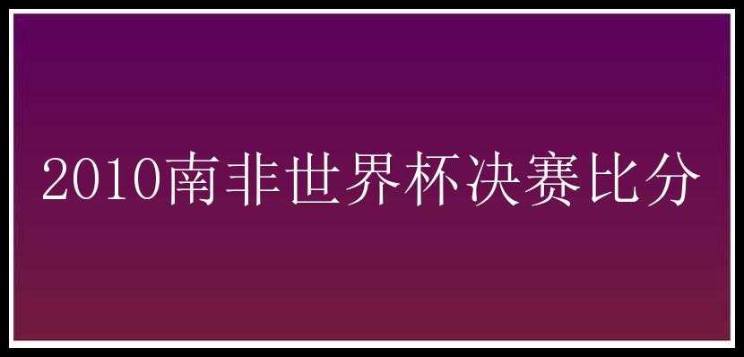 2010南非世界杯决赛比分