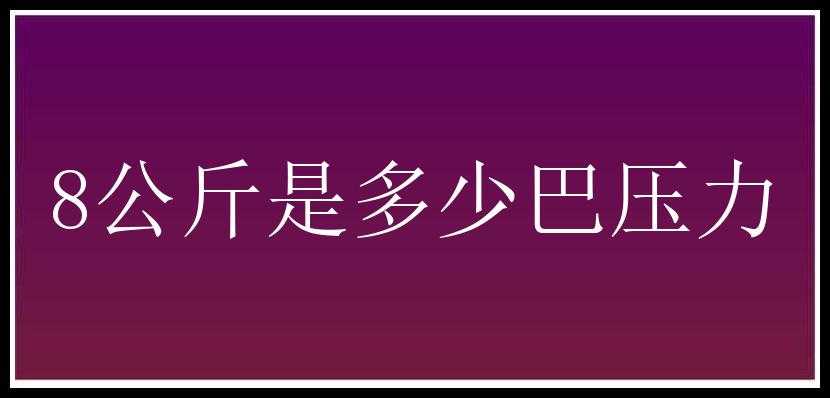 8公斤是多少巴压力