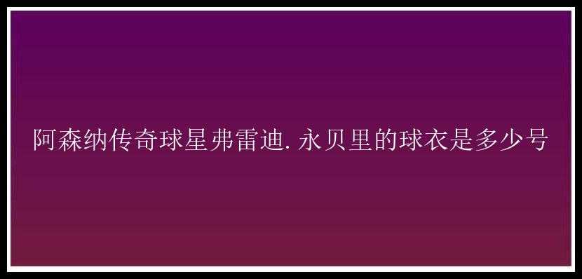 阿森纳传奇球星弗雷迪.永贝里的球衣是多少号