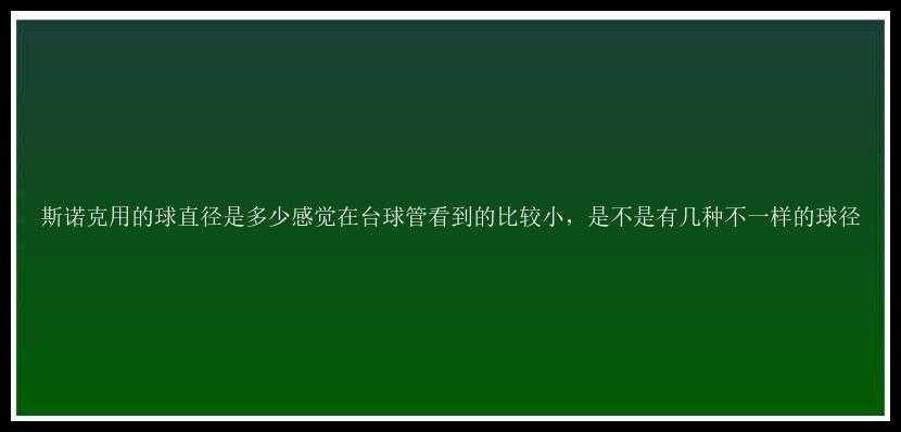 斯诺克用的球直径是多少感觉在台球管看到的比较小，是不是有几种不一样的球径