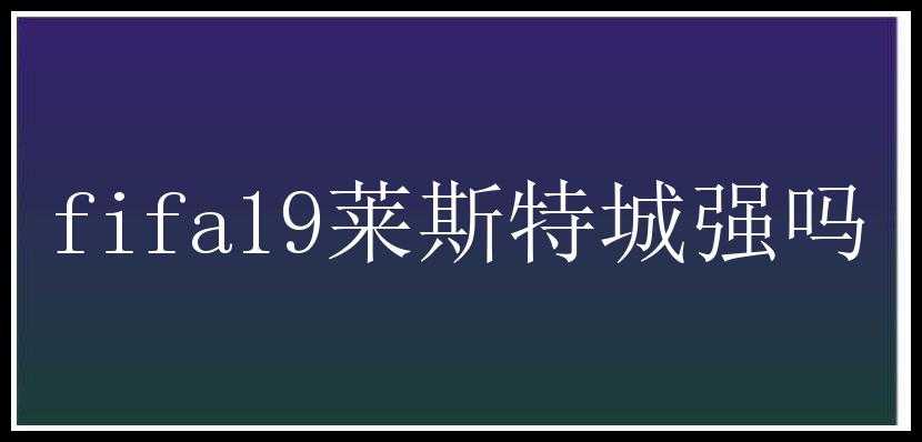 fifa19莱斯特城强吗