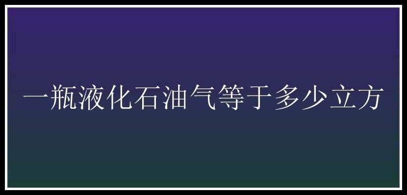 一瓶液化石油气等于多少立方