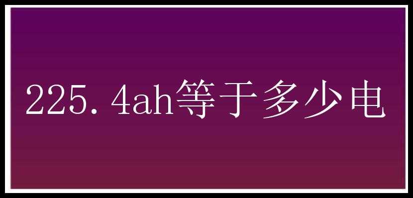 225.4ah等于多少电