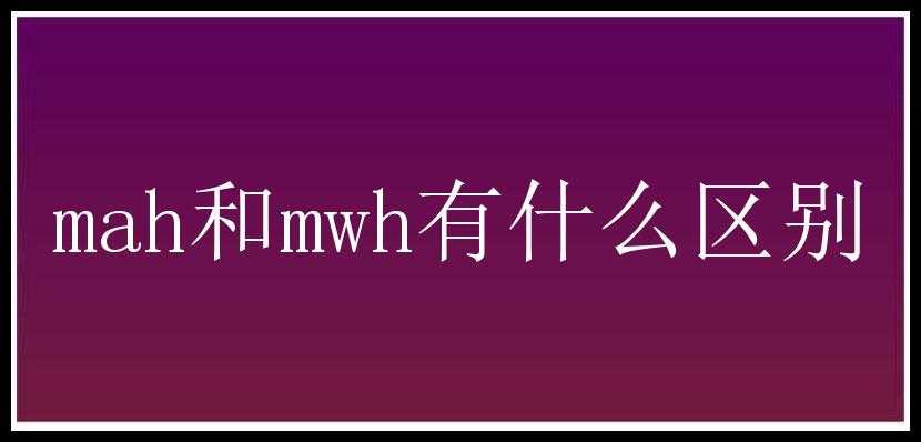 mah和mwh有什么区别