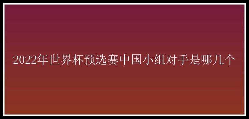 2022年世界杯预选赛中国小组对手是哪几个