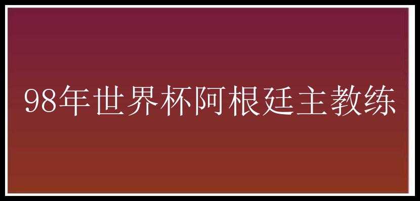 98年世界杯阿根廷主教练