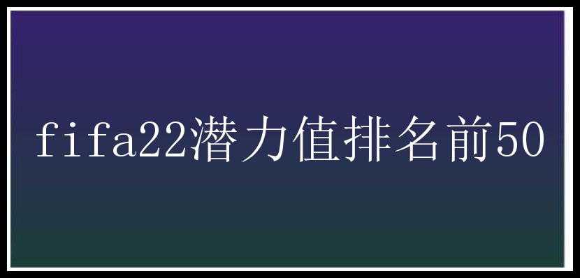 fifa22潜力值排名前50