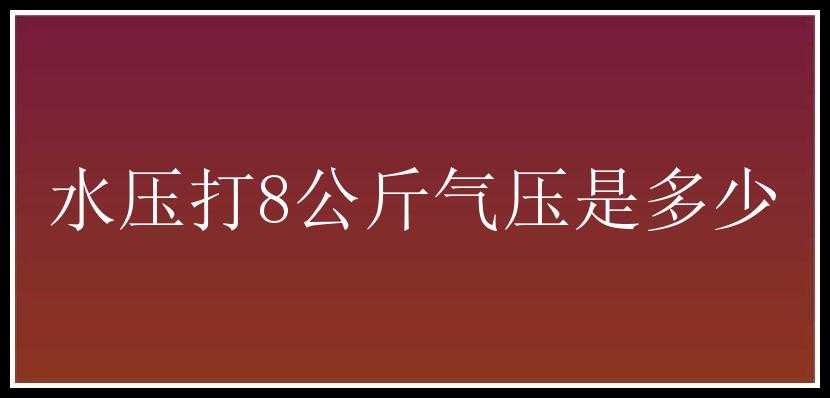 水压打8公斤气压是多少