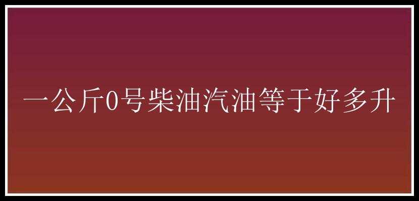 一公斤0号柴油汽油等于好多升