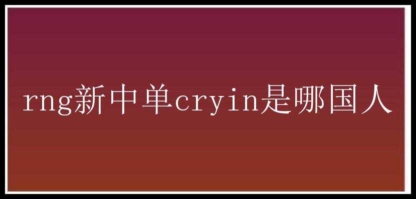 rng新中单cryin是哪国人