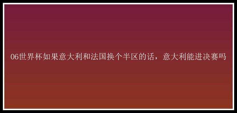 06世界杯如果意大利和法国换个半区的话，意大利能进决赛吗