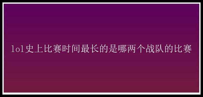 lol史上比赛时间最长的是哪两个战队的比赛