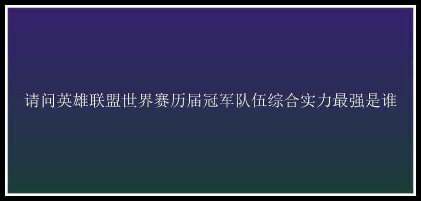 请问英雄联盟世界赛历届冠军队伍综合实力最强是谁