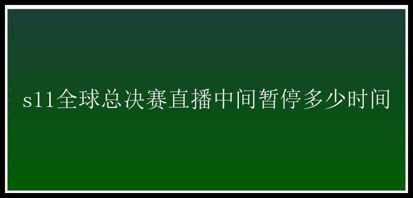 s11全球总决赛直播中间暂停多少时间