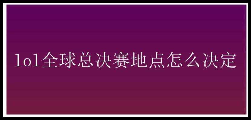 lol全球总决赛地点怎么决定