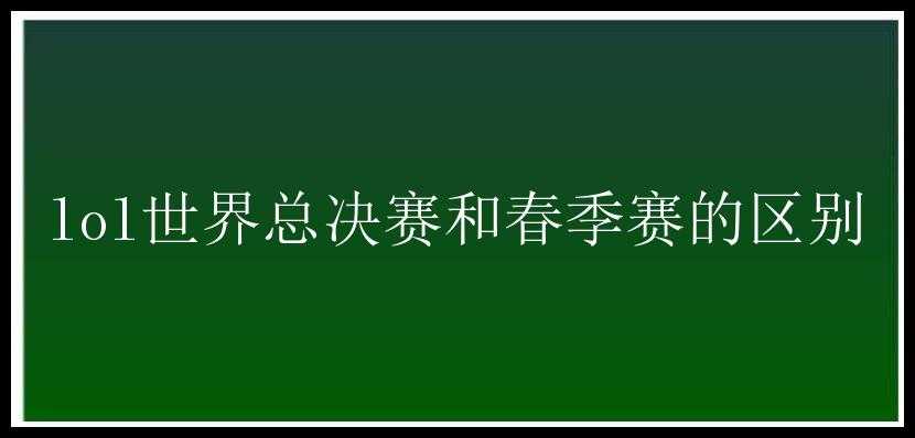 lol世界总决赛和春季赛的区别