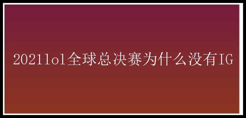 2021lol全球总决赛为什么没有IG