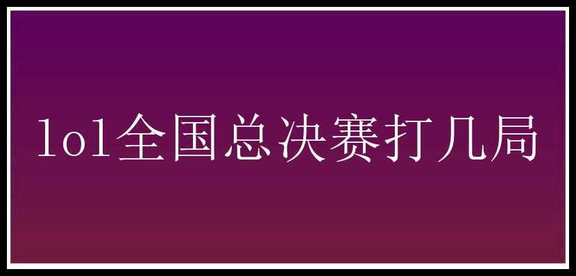 lol全国总决赛打几局