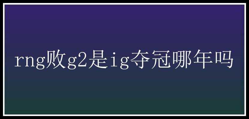 rng败g2是ig夺冠哪年吗