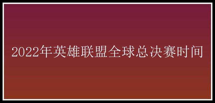 2022年英雄联盟全球总决赛时间