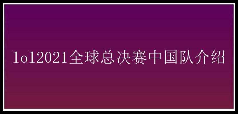 lol2021全球总决赛中国队介绍