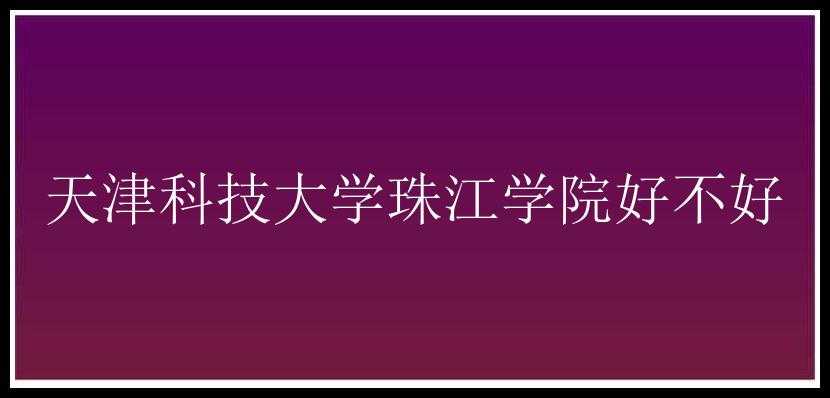 天津科技大学珠江学院好不好