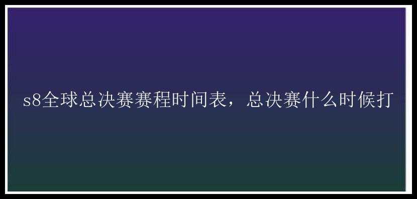 s8全球总决赛赛程时间表，总决赛什么时候打