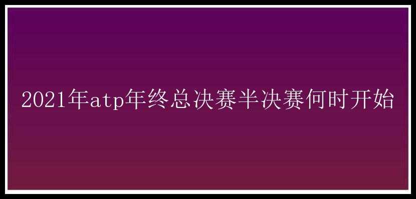 2021年atp年终总决赛半决赛何时开始