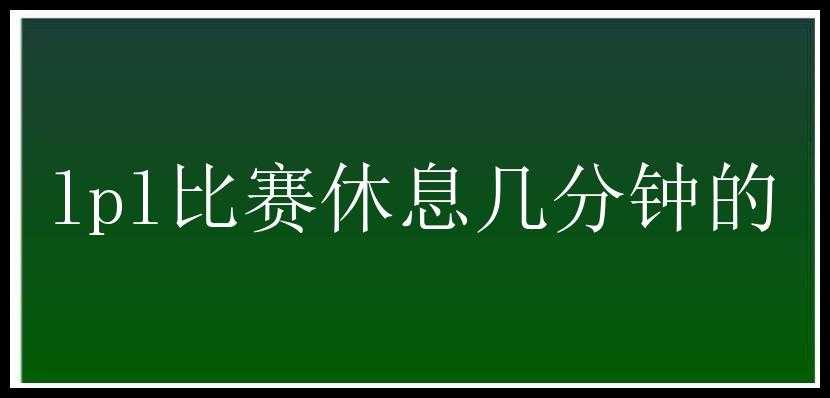 lpl比赛休息几分钟的