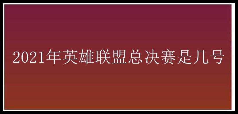 2021年英雄联盟总决赛是几号