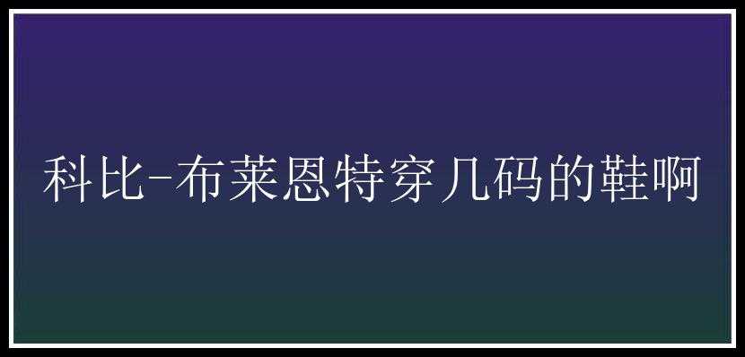 科比-布莱恩特穿几码的鞋啊