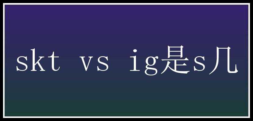 skt vs ig是s几