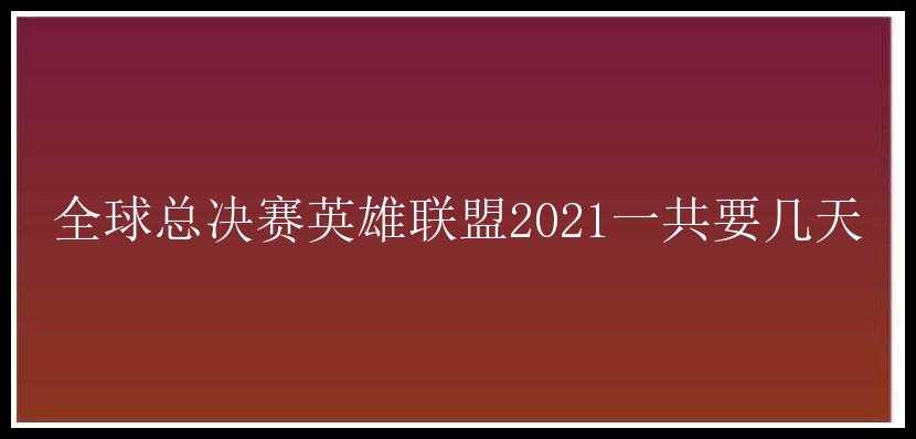 全球总决赛英雄联盟2021一共要几天