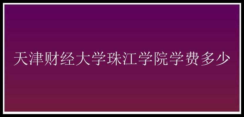 天津财经大学珠江学院学费多少