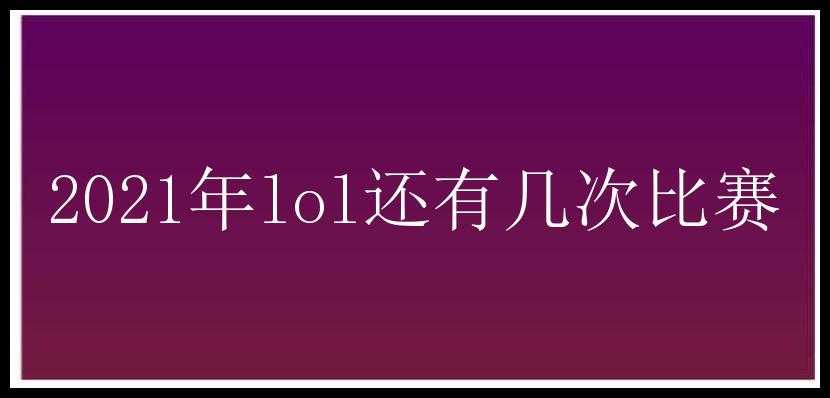 2021年lol还有几次比赛