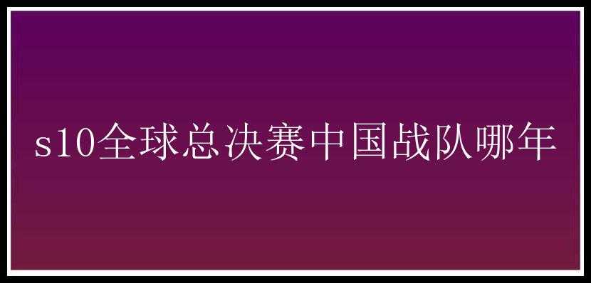 s10全球总决赛中国战队哪年