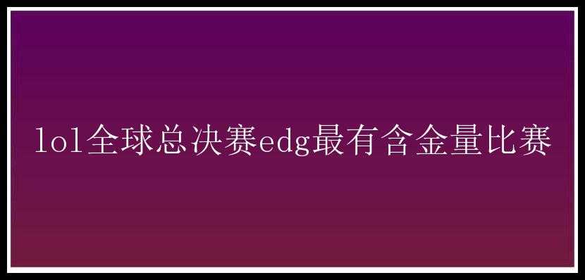 lol全球总决赛edg最有含金量比赛