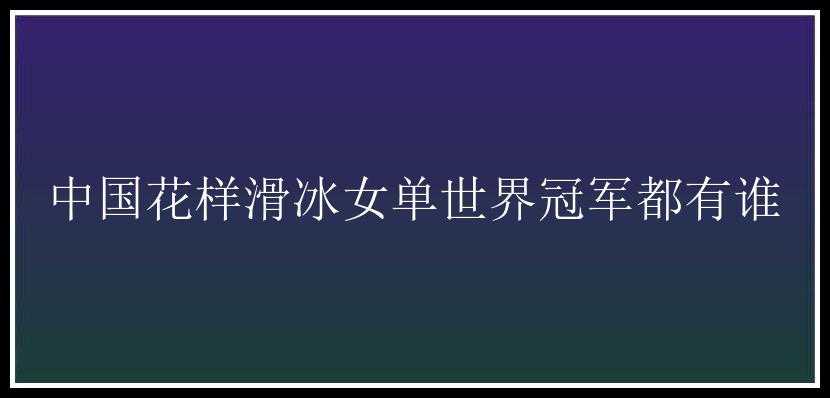 中国花样滑冰女单世界冠军都有谁