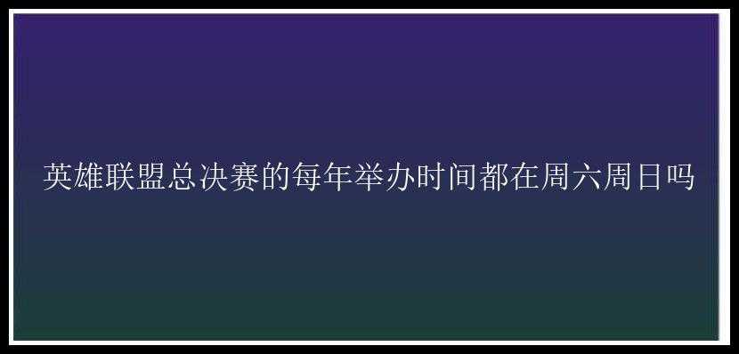 英雄联盟总决赛的每年举办时间都在周六周日吗